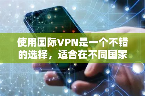 使用国际VPN是一个不错的选择，适合在不同国家访问互联网。以下是在了解和使用国际VPN时的详细步骤