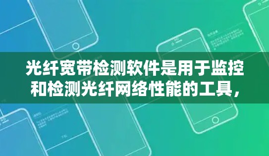 光纤宽带检测软件是用于监控和检测光纤网络性能的工具，帮助用户优化网络连接。以下是对光纤宽带检测软件的详细分析
