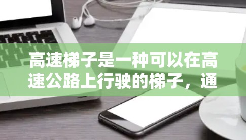 高速梯子是一种可以在高速公路上行驶的梯子，通常由梯子和车轮组成。以下是对高速梯子的详细分析和使用建议