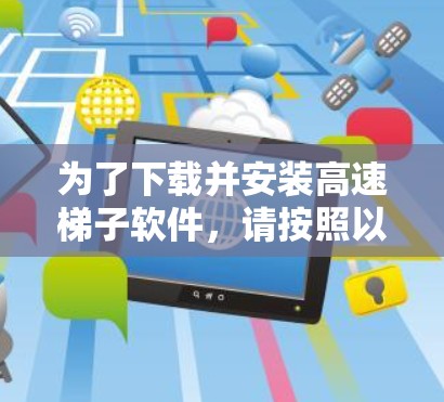 为了下载并安装高速梯子软件，请按照以下步骤操作