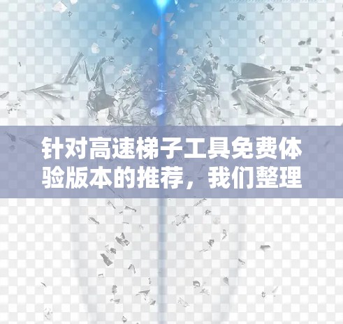 针对高速梯子工具免费体验版本的推荐，我们整理了以下几种选项，根据不同的使用场景和需求来推荐