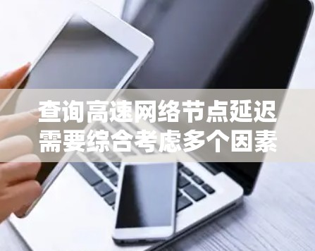 查询高速网络节点延迟需要综合考虑多个因素，从工具使用到数据处理和伦理问题，都有其复杂性和挑战性。以下是一步步的解决方案