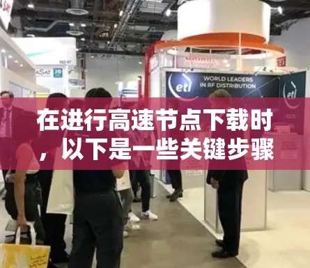 在进行高速节点下载时，以下是一些关键步骤和策略