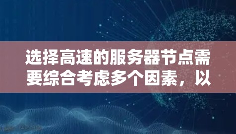 选择高速的服务器节点需要综合考虑多个因素，以确保服务器的性能、稳定性以及响应速度。以下是详细的指南，帮助你做出明智的选择