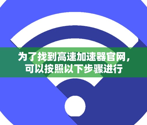 为了找到高速加速器官网，可以按照以下步骤进行