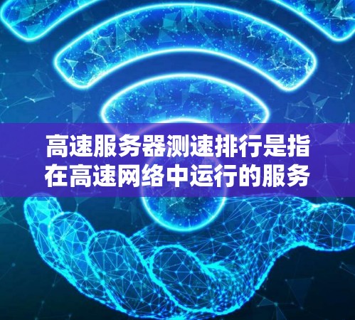 高速服务器测速排行是指在高速网络中运行的服务器在传输数据时的传输速率表现。以下是对高速服务器测速排行的详细解释 高速服务器测速排行是指在高速网络中运行的服务器在传输数据时的传输速率表现。以下是对高速服务器测速排行的详细解释