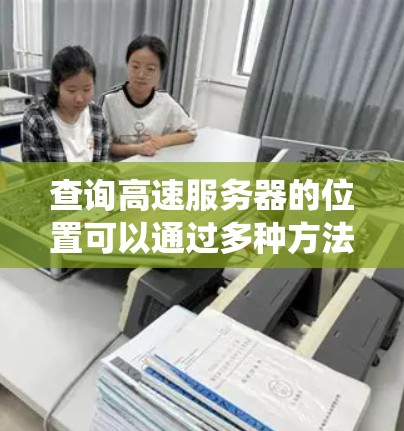 查询高速服务器的位置可以通过多种方法实现，结合不同的技术选择可以达到最佳效果。以下是一个分步骤的指南，帮助您系统地理解和操作