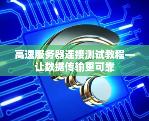 高速服务器连接测试教程—让数据传输更可靠