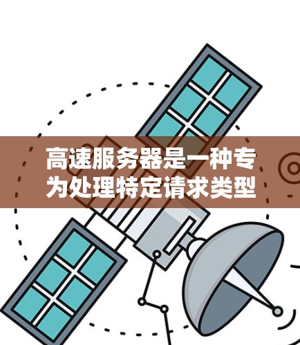 高速服务器是一种专为处理特定请求类型而设计的服务器，能够提高应用的整体性能。以下是对高速服务器的详细分析和总结