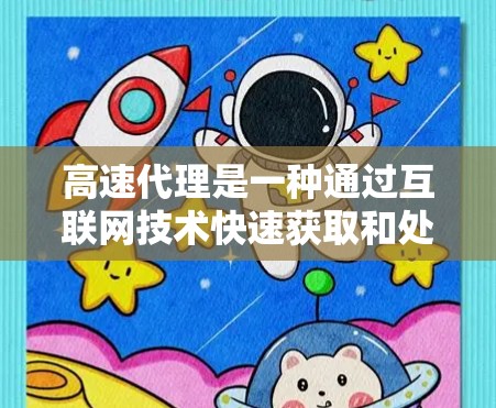 高速代理是一种通过互联网技术快速获取和处理信息的代理服务，广泛应用于商业、学术、医疗、物流、金融等多个领域。以下是对高速代理的详细介绍