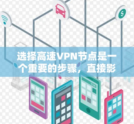 选择高速VPN节点是一个重要的步骤，直接影响到您的网络连接和数据安全。以下是一些关键技巧和步骤，帮助您更好地选择适合自己的高速VPN节点