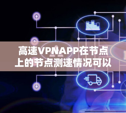 高速VPNAPP在节点上的节点测速情况可以分为以下几点