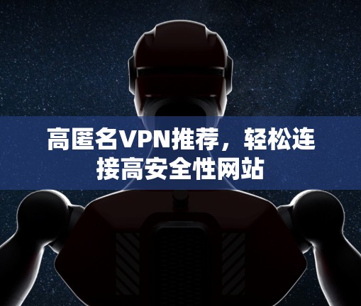 高匿名VPN推荐，轻松连接高安全性网站