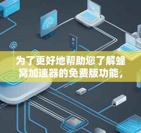 为了更好地帮助您了解蜂窝加速器的免费版功能，以下是一些关键信息的总结和建议