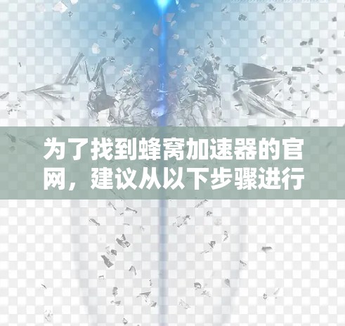 为了找到蜂窝加速器的官网，建议从以下步骤进行操作