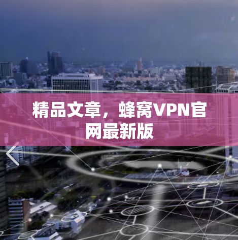 精品文章，蜂窝VPN官网最新版