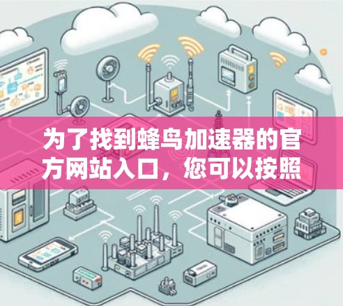 为了找到蜂鸟加速器的官方网站入口，您可以按照以下步骤操作
