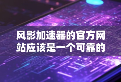 风影加速器的官方网站应该是一个可靠的加速网站,提供多种加速服务,帮助用户提升游戏性能。以下是一个常见的风影加速器的官方网站 风影加速器的官方网站应该是一个可靠的加速网站,提供多种加速服务,帮助用户提升游戏性能。以下是一个常见的风影加速器的官方网站