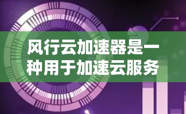 风行云加速器是一种用于加速云服务的工具，通常用于处理数据、处理请求、或者进行其他云服务相关的功能。如果您需要使用风行云加速器进行海外访问，建议您先确认以下几点
