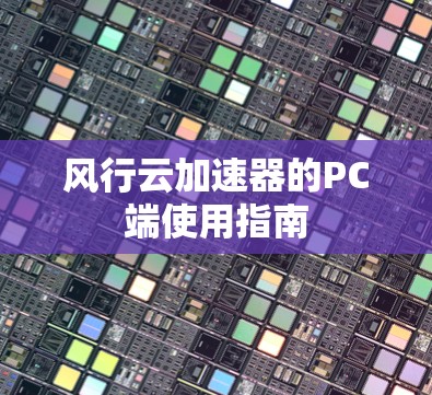风行云加速器的PC端使用指南