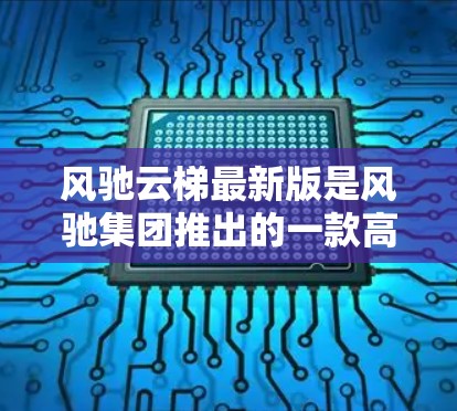 风驰云梯最新版是风驰集团推出的一款高端健身器材，针对中高端用户设计，注重实用性、智能化和环保性。以下是其主要特色和改进
