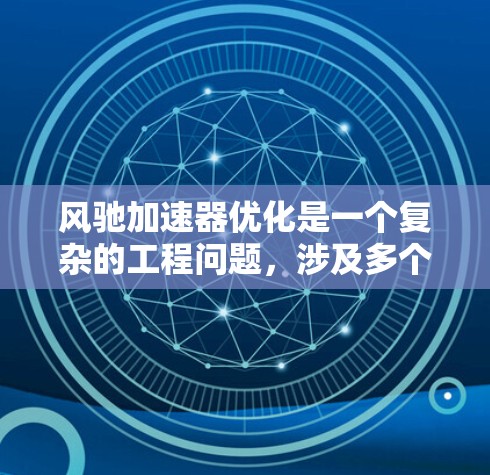 风驰加速器优化是一个复杂的工程问题,涉及多个方面。以下是针对优化风驰加速器的详细步骤和建议 风驰加速器优化是一个复杂的工程问题,涉及多个方面。以下是针对优化风驰加速器的详细步骤和建议