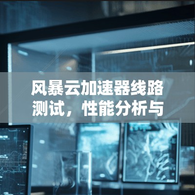 风暴云加速器线路测试，性能分析与优化建议