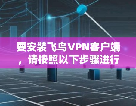 要安装飞鸟VPN客户端，请按照以下步骤进行