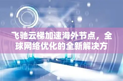 飞驰云梯加速海外节点，全球网络优化的全新解决方案