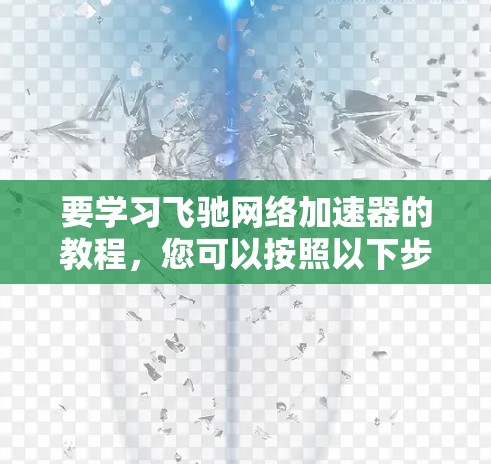 要学习飞驰网络加速器的教程，您可以按照以下步骤进行