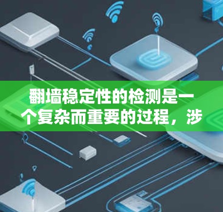 翻墙稳定性的检测是一个复杂而重要的过程，涉及多个因素和技术。以下是一个逐步的总结和解决方案