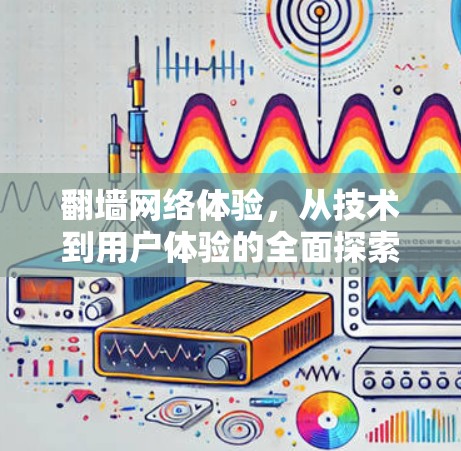 翻墙网络体验，从技术到用户体验的全面探索