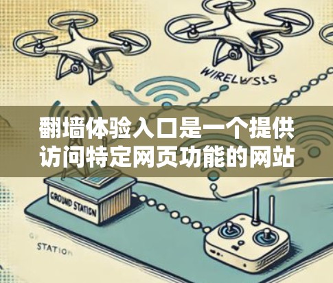 翻墙体验入口是一个提供访问特定网页功能的网站入口，通常用于访问网络资源或特定网站的网页。以下是对翻墙体验入口的详细介绍