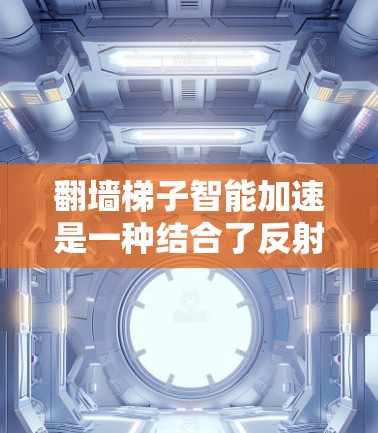 翻墙梯子智能加速是一种结合了反射技术和智能优化的高级网络技术，主要用于特定的网络环境中，如数据隐私保护的网络，以快速传输数据并保护数据安全。以下是该技术的详细分析