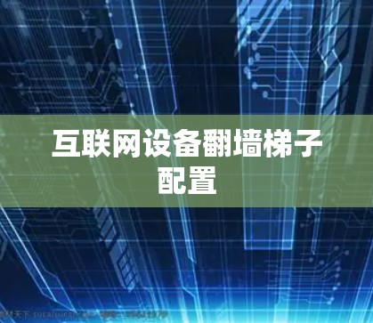互联网设备翻墙梯子配置