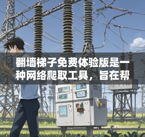 翻墙梯子免费体验版是一种网络爬取工具，旨在帮助用户爬取其他网站以获取网络资源。以下是对该工具的详细分析