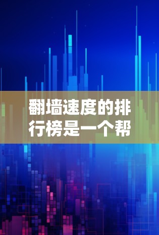 翻墙速度的排行榜是一个帮助用户了解网络性能、优化网络连接和提升用户体验的重要工具。以下是一些常见的翻墙速度排行榜，这些排行榜通常会根据不同的参数进行排序，包括翻墙速度、恢复率、带宽、带宽利用率等