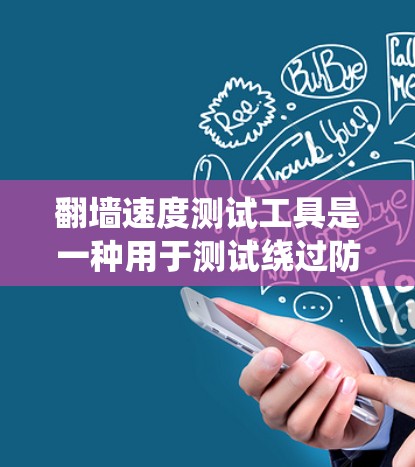 翻墙速度测试工具是一种用于测试绕过防火墙访问网站的工具，帮助用户了解绕过防火墙后的网站访问速度。以下是使用这些工具的步骤和方法
