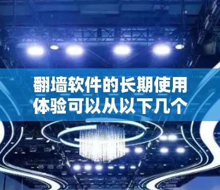 翻墙软件的长期使用体验可以从以下几个方面进行总结和分析