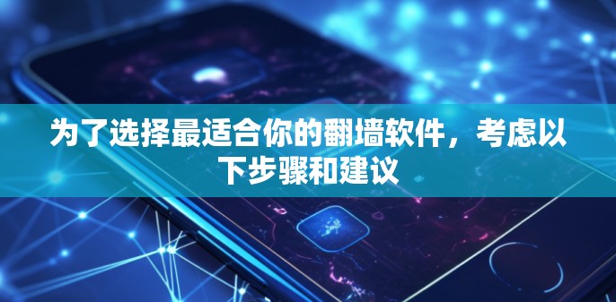 为了选择最适合你的翻墙软件，考虑以下步骤和建议