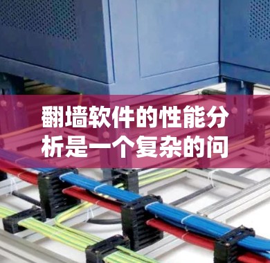 翻墙软件的性能分析是一个复杂的问题，因为它涉及到多个方面，包括硬件、软件、网络和系统层面的因素。以下是对翻墙软件性能的分析，涵盖性能指标、技术实现问题、网络协议、系统稳定性以及用户体验等方面