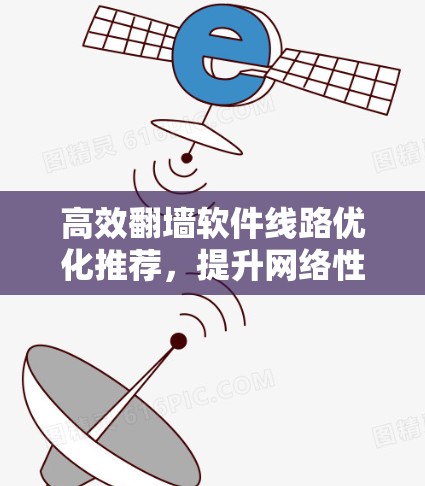高效翻墙软件线路优化推荐，提升网络性能与安全性