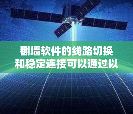 翻墙软件的线路切换和稳定连接可以通过以下步骤来解决