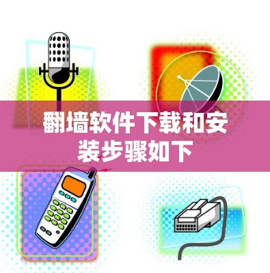 翻墙软件下载和安装步骤如下