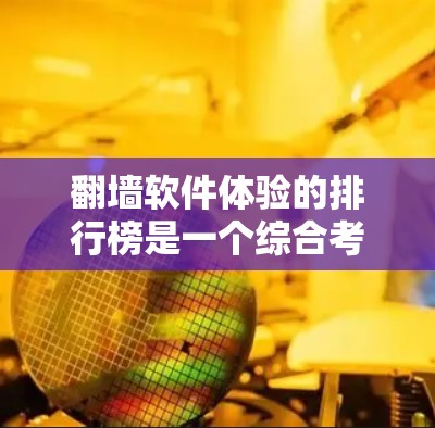 翻墙软件体验的排行榜是一个综合考虑多方面因素的列表，旨在帮助用户评估不同软件的优劣。以下是基于用户反馈和实际使用体验整理的结果