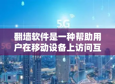 翻墙软件是一种帮助用户在移动设备上访问互联网的工具，通常包括免费和付费版本。以下是对翻墙软件体验的详细总结