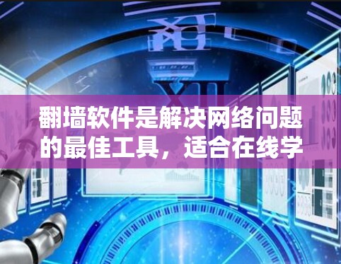 翻墙软件是解决网络问题的最佳工具，适合在线学习和工作。以下是一步步的指南，帮助您选择和使用合适的翻墙软件