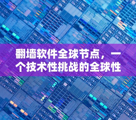 翻墙软件全球节点，一个技术性挑战的全球性影响