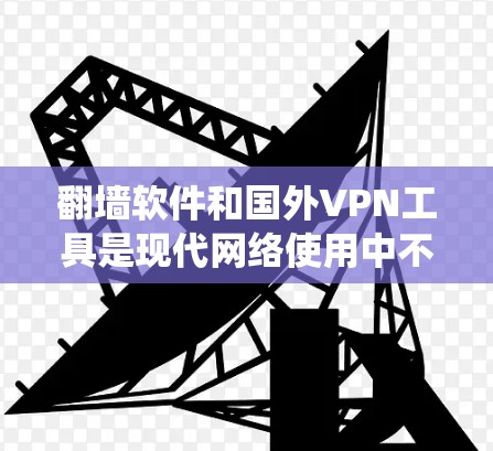 翻墙软件和国外VPN工具是现代网络使用中不可或缺的工具，它们帮助用户绕过网络服务器的限制，获取更安全的视频、文件或数据。以下是对国外VPN工具的评测和排行，帮助您选择最适合自己的工具