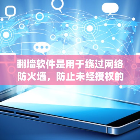翻墙软件是用于绕过网络防火墙，防止未经授权的访问，广泛应用于移动设备、云计算和特定网站。以下是关于免费翻墙软件的详细分析